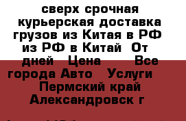 сверх-срочная курьерская доставка грузов из Китая в РФ, из РФ в Китай. От 4 дней › Цена ­ 1 - Все города Авто » Услуги   . Пермский край,Александровск г.